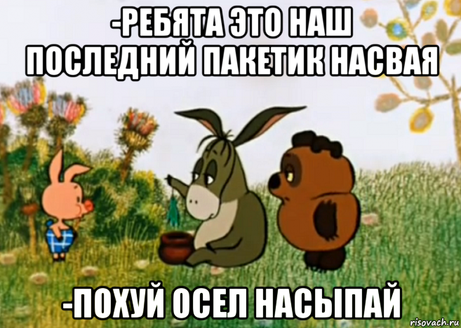 -ребята это наш последний пакетик насвая -похуй осел насыпай, Мем Винни Пух Пятачок и Иа