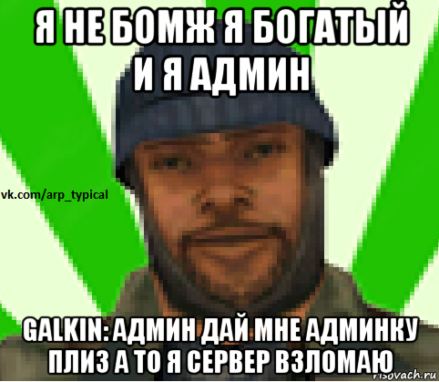 я не бомж я богатый и я админ galkin: админ дай мне админку плиз а то я сервер взломаю, Мем Vkcomarptypical