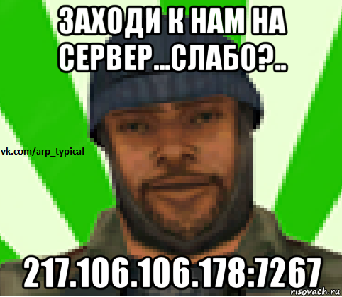 заходи к нам на сервер...слабо?.. 217.106.106.178:7267, Мем Vkcomarptypical