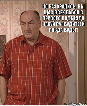 Чо разорались, вы щас всех бабок с первого подьезда нахуй разбудите! И пизда будет!