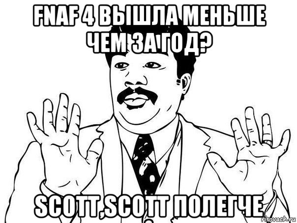 fnaf 4 вышла меньше чем за год? scott,scott полегче, Мем  Воу воу парень полегче