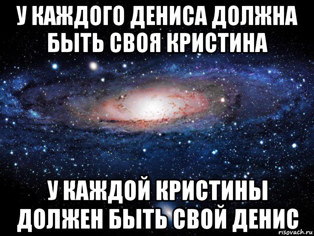 у каждого дениса должна быть своя кристина у каждой кристины должен быть свой денис, Мем Вселенная