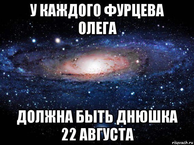 у каждого фурцева олега должна быть днюшка 22 августа, Мем Вселенная