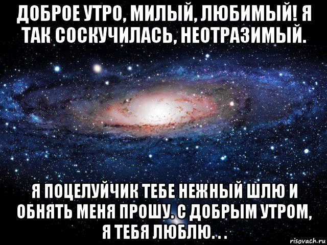 доброе утро, милый, любимый! я так соскучилась, неотразимый. я поцелуйчик тебе нежный шлю и обнять меня прошу. с добрым утром, я тебя люблю. . ., Мем Вселенная