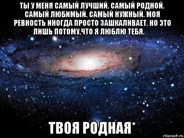 ты у меня самый лучший. самый родной. самый любимый. самый нужный. моя ревность иногда просто зашкаливает. но это лишь потому,что я люблю тебя. ❤ твоя родная*, Мем Вселенная