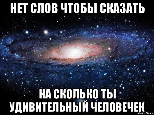 нет слов чтобы сказать на сколько ты удивительный человечек, Мем Вселенная