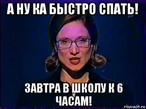 а ну ка быстро спать! завтра в школу к 6 часам!, Мем Вы самое слабое звено