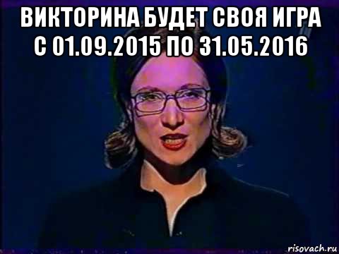 викторина будет своя игра с 01.09.2015 по 31.05.2016 , Мем Вы самое слабое звено