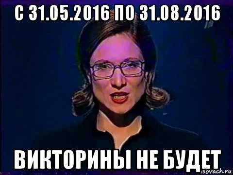 с 31.05.2016 по 31.08.2016 викторины не будет