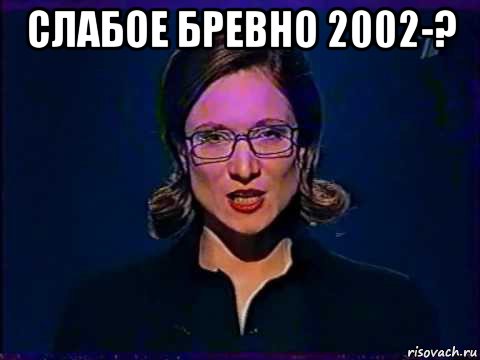 слабое бревно 2002-? , Мем Вы самое слабое звено