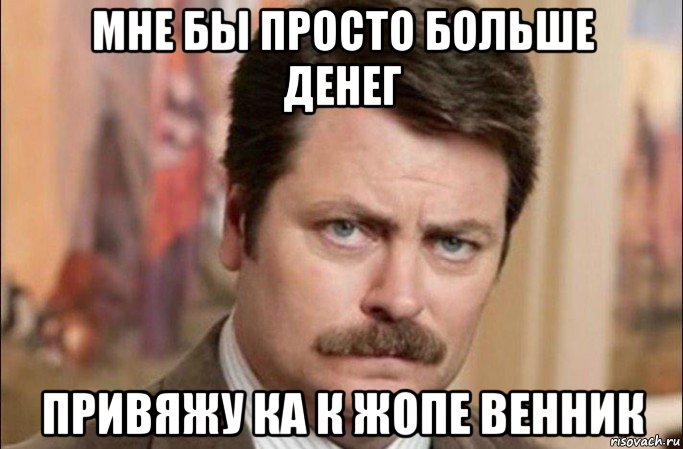 мне бы просто больше денег привяжу ка к жопе венник, Мем  Я человек простой