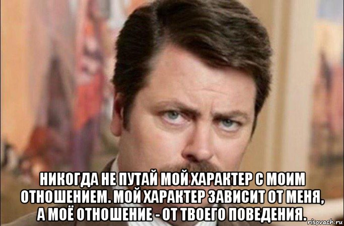  никогда не путай мой характер с моим отношением. мой характер зависит от меня, а моё отношение - от твоего поведения., Мем  Я человек простой