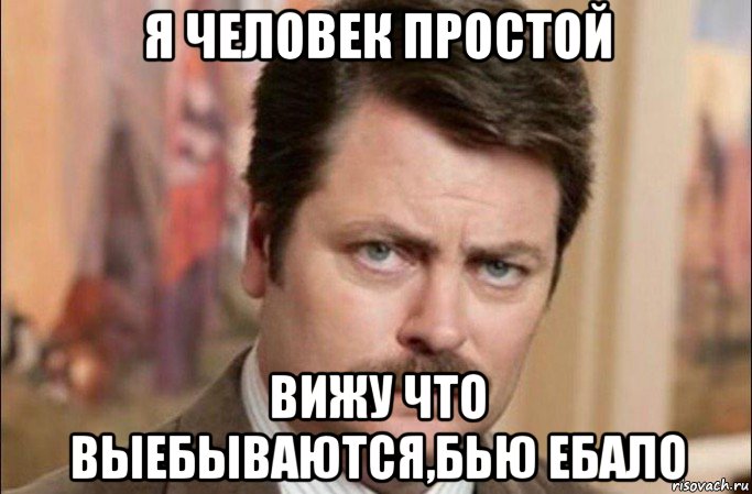 я человек простой вижу что выебываются,бью ебало, Мем  Я человек простой