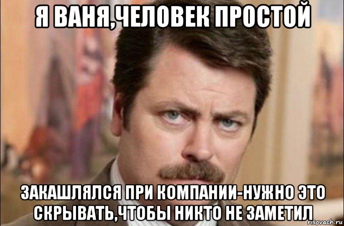 я ваня,человек простой закашлялся при компании-нужно это скрывать,чтобы никто не заметил, Мем  Я человек простой