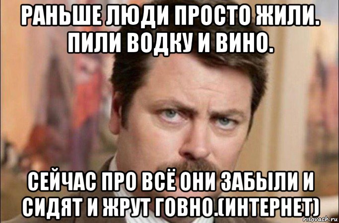 раньше люди просто жили. пили водку и вино. сейчас про всё они забыли и сидят и жрут говно.(интернет), Мем  Я человек простой