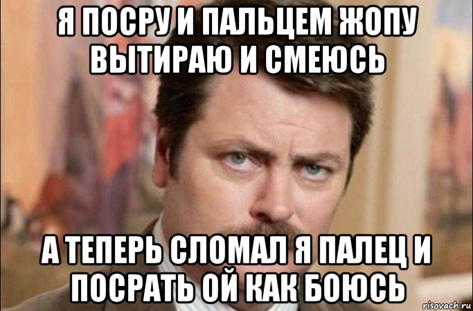 я посру и пальцем жопу вытираю и смеюсь а теперь сломал я палец и посрать ой как боюсь, Мем  Я человек простой