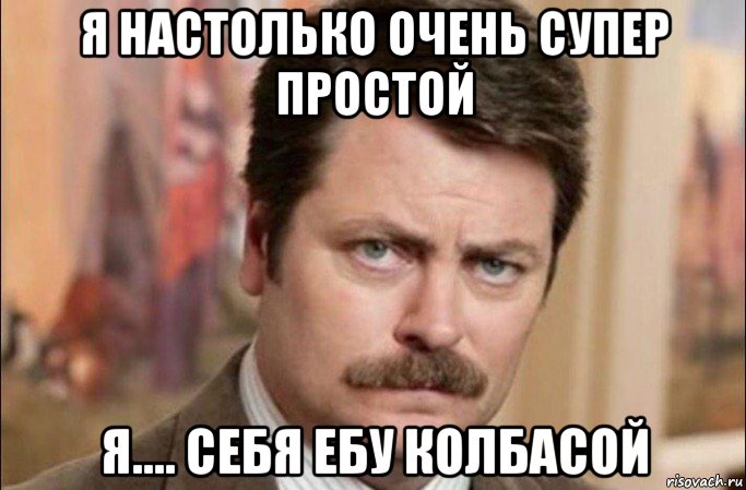 я настолько очень супер простой я.... себя ебу колбасой, Мем  Я человек простой