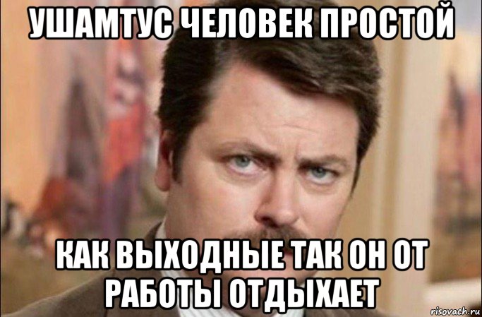 ушамтус человек простой как выходные так он от работы отдыхает, Мем  Я человек простой