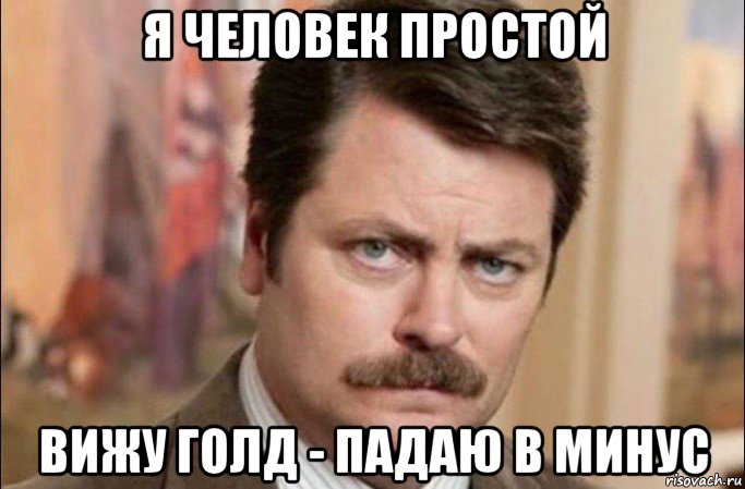 я человек простой вижу голд - падаю в минус, Мем  Я человек простой