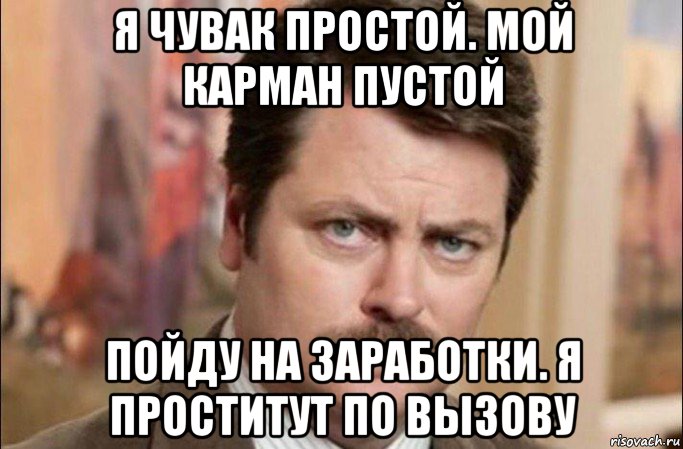 я чувак простой. мой карман пустой пойду на заработки. я проститут по вызову, Мем  Я человек простой