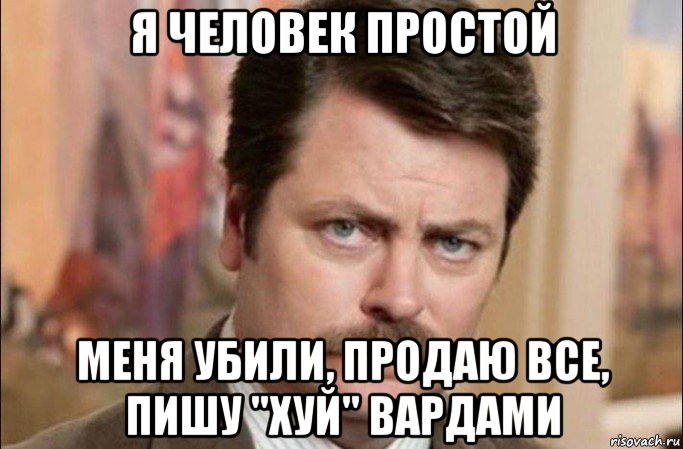 я человек простой меня убили, продаю все, пишу "хуй" вардами, Мем  Я человек простой