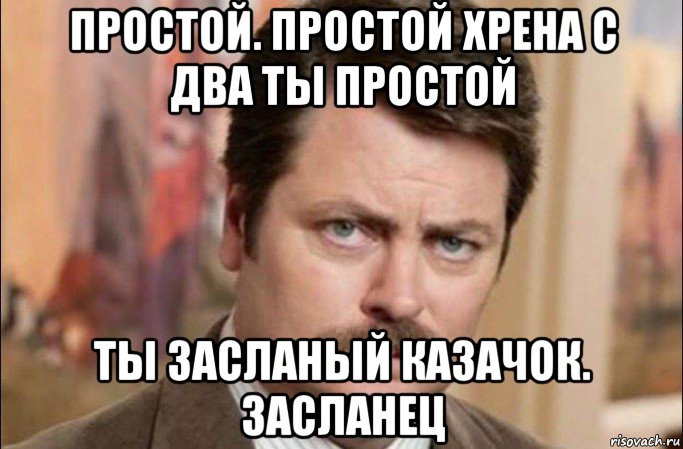 простой. простой хрена с два ты простой ты засланый казачок. засланец, Мем  Я человек простой