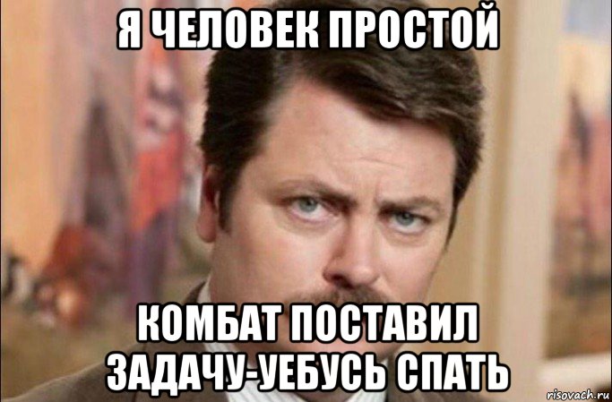 я человек простой комбат поставил задачу-уебусь спать, Мем  Я человек простой