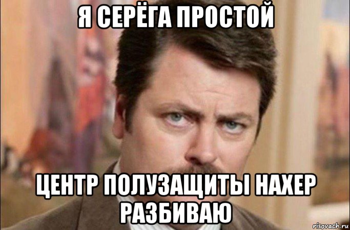 я серёга простой центр полузащиты нахер разбиваю, Мем  Я человек простой