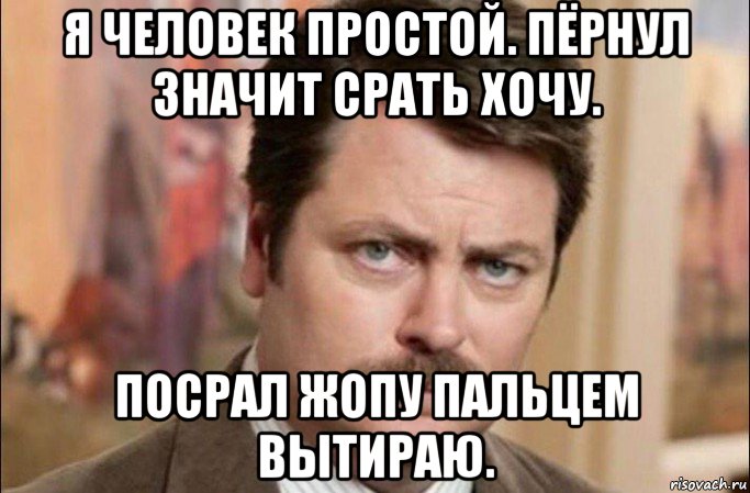 я человек простой. пёрнул значит срать хочу. посрал жопу пальцем вытираю., Мем  Я человек простой