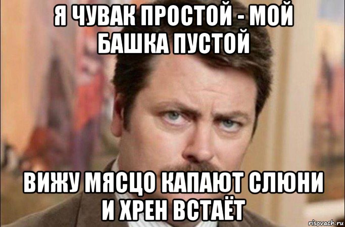 я чувак простой - мой башка пустой вижу мясцо капают слюни и хрен встаёт, Мем  Я человек простой