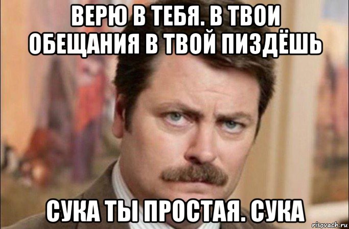 верю в тебя. в твои обещания в твой пиздёшь сука ты простая. сука, Мем  Я человек простой