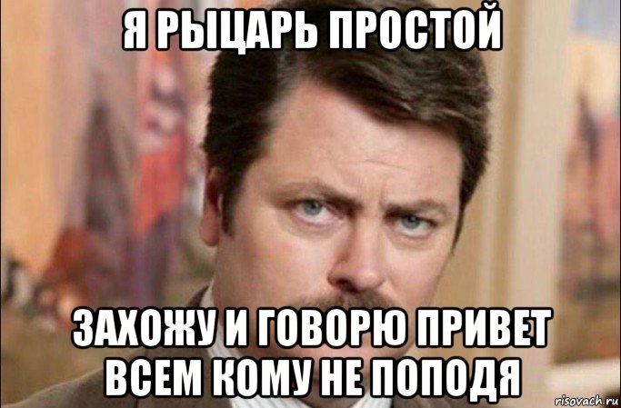 я рыцарь простой захожу и говорю привет всем кому не поподя, Мем  Я человек простой