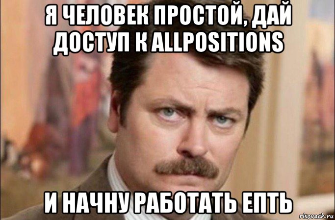 я человек простой, дай доступ к allpositions и начну работать епть, Мем  Я человек простой