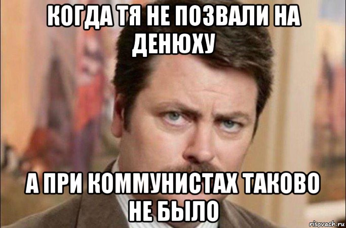 когда тя не позвали на денюху а при коммунистах таково не было, Мем  Я человек простой