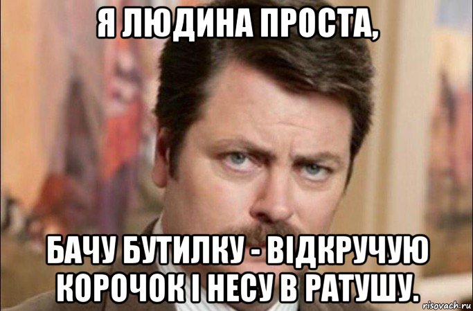 я людина проста, бачу бутилку - відкручую корочок і несу в ратушу., Мем  Я человек простой