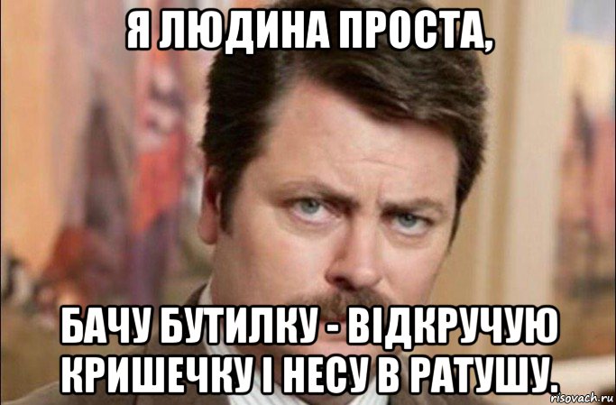 я людина проста, бачу бутилку - відкручую кришечку і несу в ратушу., Мем  Я человек простой