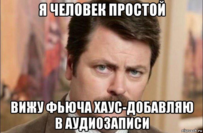 я человек простой вижу фьюча хаус-добавляю в аудиозаписи, Мем  Я человек простой