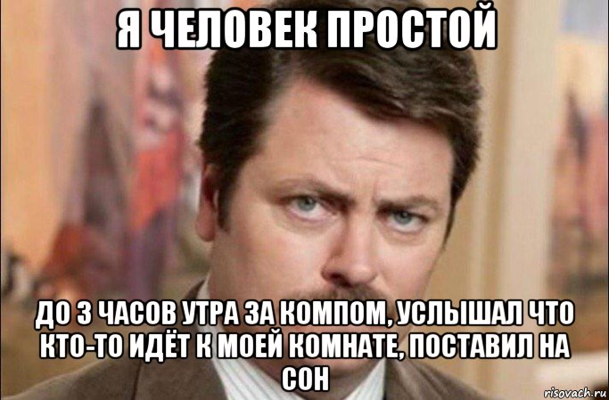 я человек простой до 3 часов утра за компом, услышал что кто-то идёт к моей комнате, поставил на сон, Мем  Я человек простой