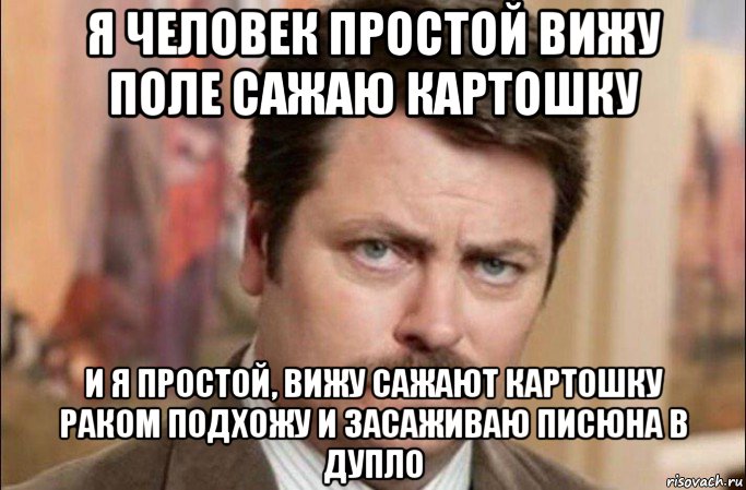 я человек простой вижу поле сажаю картошку и я простой, вижу сажают картошку раком подхожу и засаживаю писюна в дупло, Мем  Я человек простой