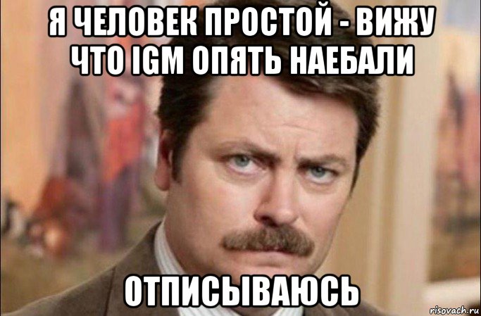 я человек простой - вижу что igm опять наебали отписываюсь, Мем  Я человек простой