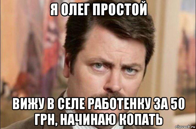 я олег простой вижу в селе работенку за 50 грн, начинаю копать, Мем  Я человек простой