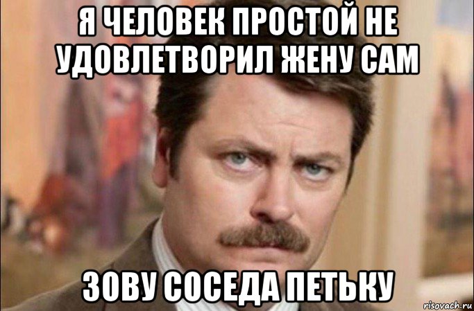 я человек простой не удовлетворил жену сам зову соседа петьку, Мем  Я человек простой