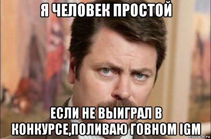 я человек простой если не выиграл в конкурсе,поливаю говном igm, Мем  Я человек простой