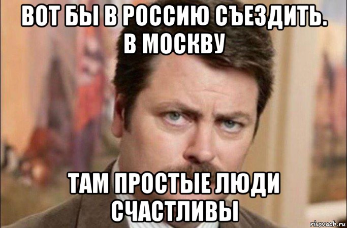 вот бы в россию съездить. в москву там простые люди счастливы, Мем  Я человек простой