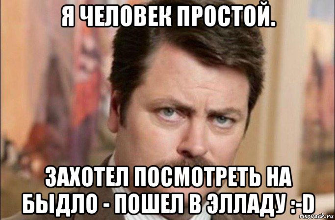 я человек простой. захотел посмотреть на быдло - пошел в элладу :-d, Мем  Я человек простой