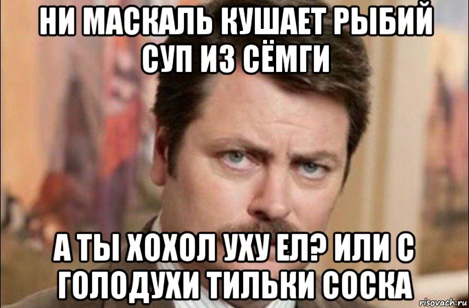 ни маскаль кушает рыбий суп из сёмги а ты хохол уху ел? или с голодухи тильки соска, Мем  Я человек простой