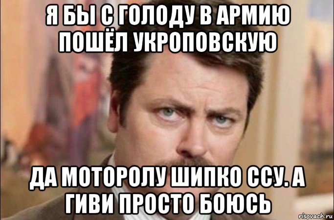 я бы с голоду в армию пошёл укроповскую да моторолу шипко ссу. а гиви просто боюсь, Мем  Я человек простой