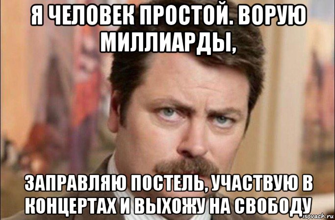 я человек простой. ворую миллиарды, заправляю постель, участвую в концертах и выхожу на свободу, Мем  Я человек простой