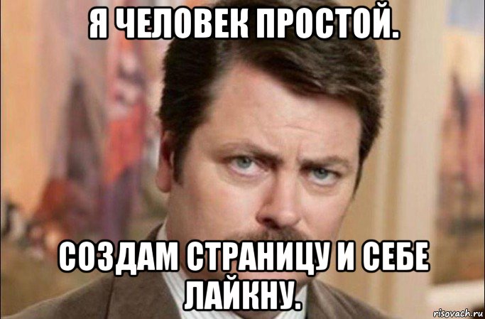 я человек простой. создам страницу и себе лайкну., Мем  Я человек простой