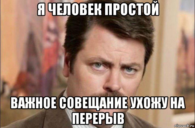 я человек простой важное совещание ухожу на перерыв, Мем  Я человек простой